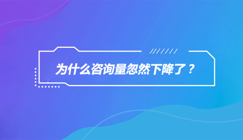 为什么咨询量忽然下降了,咨询量忽然下降的原因是什么 为什么咨询量忽然下降了,咨询量忽然下降的原因是什么