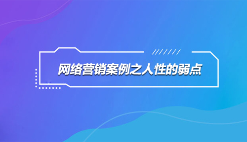 人性的弱点,网络营销案例 人性的弱点,网络营销案例