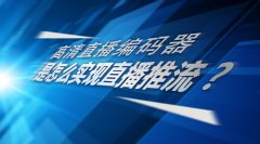 高清直播编码器是怎么实现直播推流？