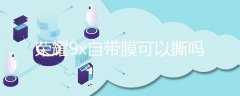 荣耀9x自带膜能直接贴钢化膜吗(荣耀9x自带膜可以撕吗)