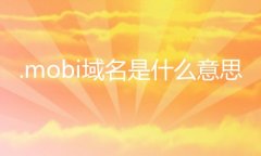 .mobi域名是什么意思 .mobi域名的含义是什么