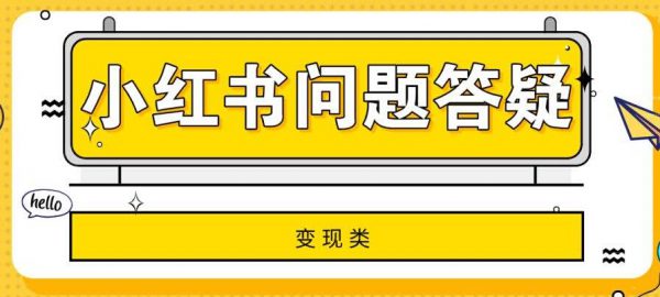 小红书变现、运营的31条疑难问题解答!