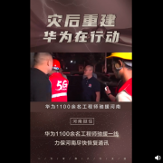 华为全国 1100 余名工程师驰援河南，7*24 小时全力网络修复!